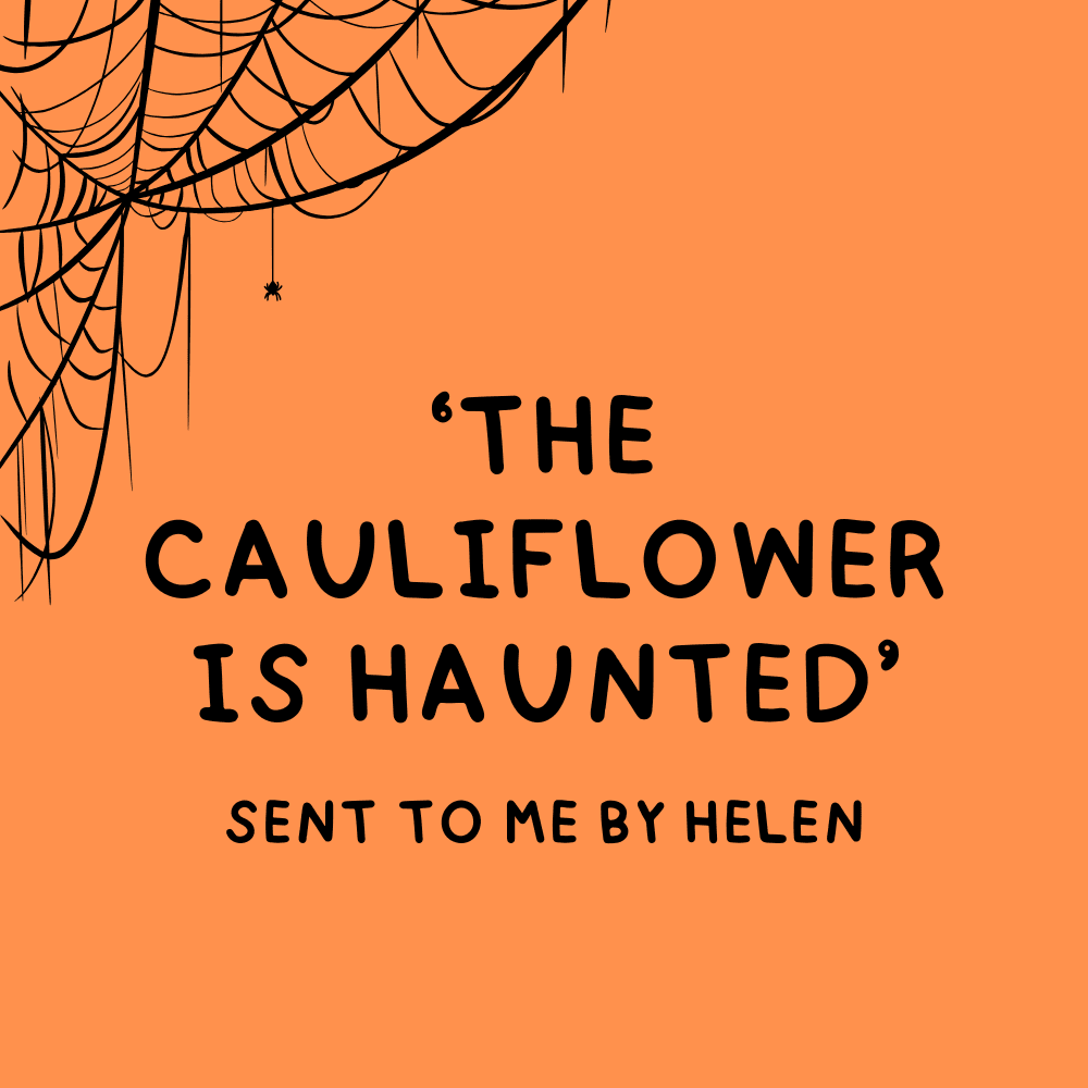 The Cauliflower is haunted - Sent by Helen on Tik Tok